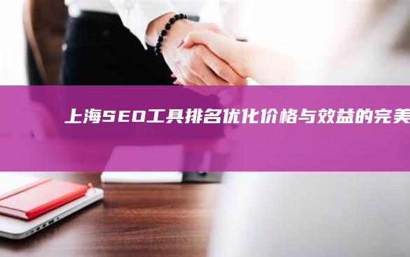 上海SEO工具：排名优化价格与效益的完美结合