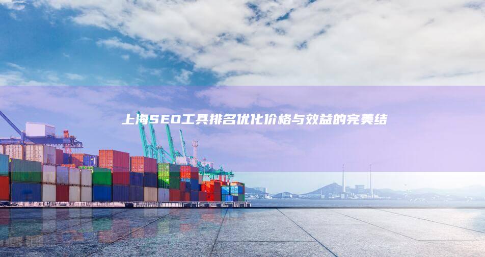 上海SEO工具：排名优化价格与效益的完美结合